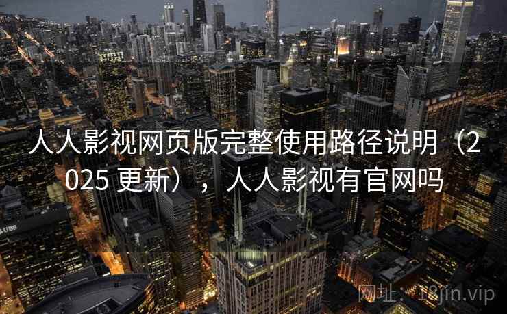 人人影视网页版完整使用路径说明（2025 更新），人人影视有官网吗