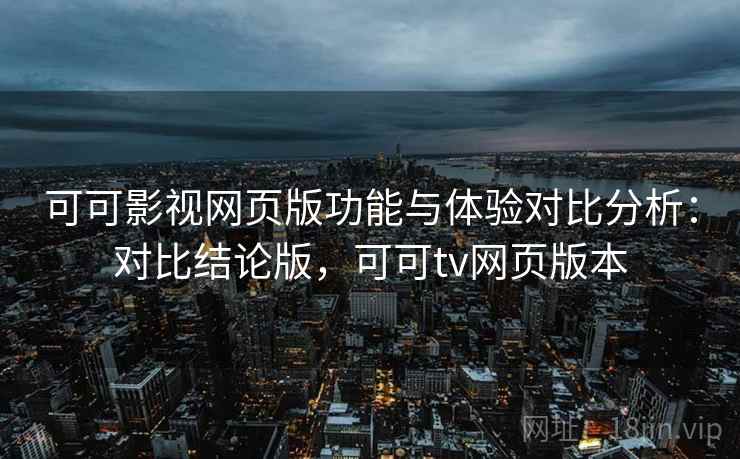可可影视网页版功能与体验对比分析:对比结论版,可可tv网页版本 可可影视网页版功能与体验对比分析:对比结论版,可可tv网页版本