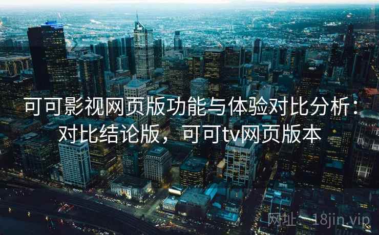 可可影视网页版功能与体验对比分析:对比结论版,可可tv网页版本 可可影视网页版功能与体验对比分析:对比结论版,可可tv网页版本