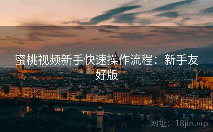 蜜桃视频新手快速操作流程：新手友好版