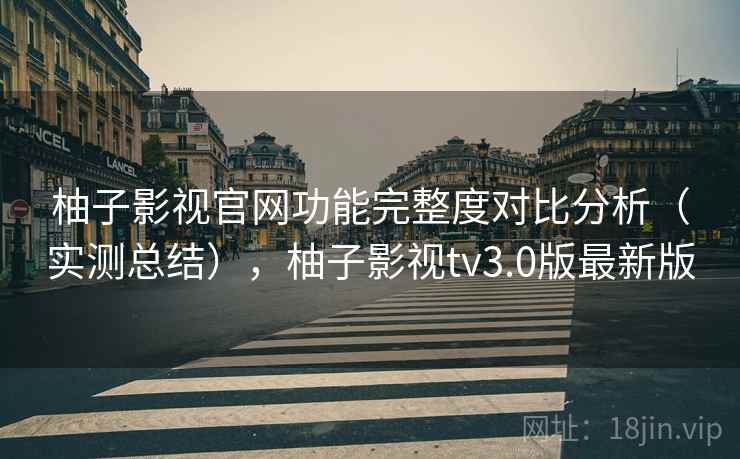 柚子影视官网功能完整度对比分析(实测总结),柚子影视tv3.0版最新版 柚子影视官网功能完整度对比分析(实测总结),柚子影视tv3.0版最新版