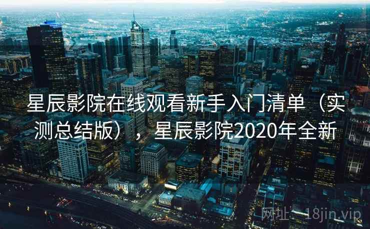 星辰影院在线观看新手入门清单(实测总结版),星辰影院2020年全新 星辰影院在线观看新手入门清单(实测总结版),星辰影院2020年全新