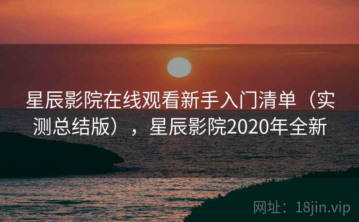 星辰影院在线观看新手入门清单(实测总结版),星辰影院2020年全新 星辰影院在线观看新手入门清单(实测总结版),星辰影院2020年全新