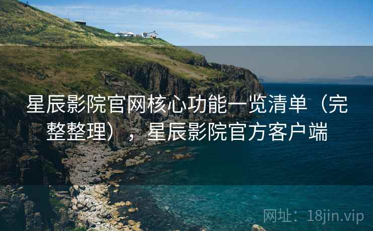星辰影院官网核心功能一览清单(完整整理),星辰影院官方客户端 星辰影院官网核心功能一览清单(完整整理),星辰影院官方客户端
