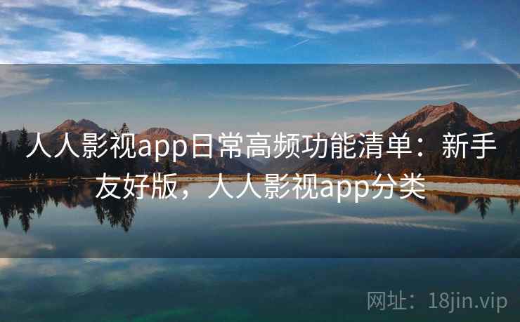 人人影视app日常高频功能清单:新手友好版,人人影视app分类 人人影视app日常高频功能清单:新手友好版,人人影视app分类