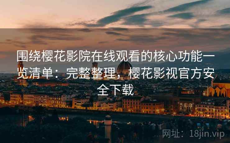 围绕樱花影院在线观看的核心功能一览清单:完整整理,樱花影视官方安全下载 围绕樱花影院在线观看的核心功能一览清单:完整整理,樱花影视官方安全下载