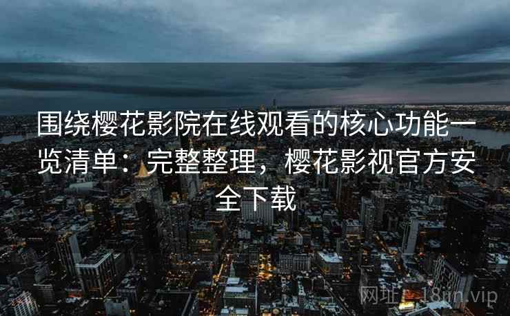 围绕樱花影院在线观看的核心功能一览清单:完整整理,樱花影视官方安全下载 围绕樱花影院在线观看的核心功能一览清单:完整整理,樱花影视官方安全下载