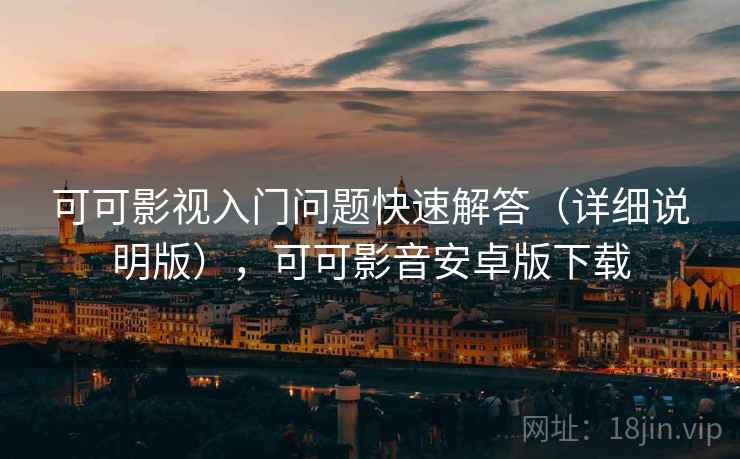 可可影视入门问题快速解答(详细说明版),可可影音安卓版下载 可可影视入门问题快速解答(详细说明版),可可影音安卓版下载