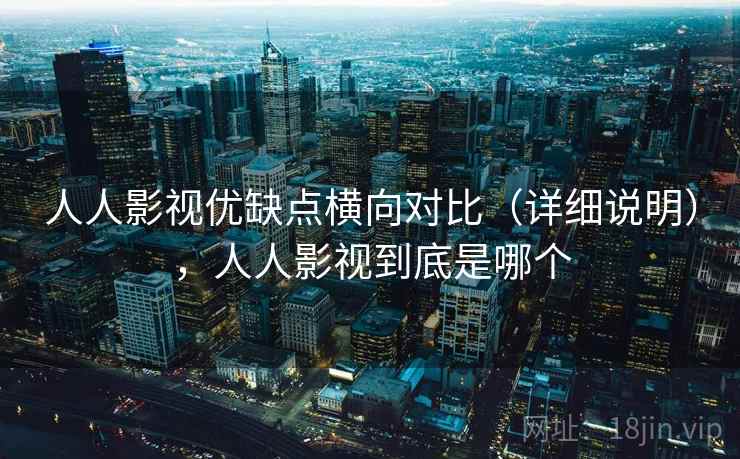 人人影视优缺点横向对比(详细说明),人人影视到底是哪个 人人影视优缺点横向对比(详细说明),人人影视到底是哪个