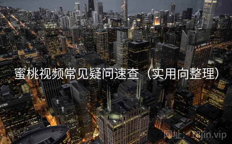 蜜桃视频常见疑问速查（实用向整理）