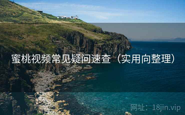 蜜桃视频常见疑问速查（实用向整理）