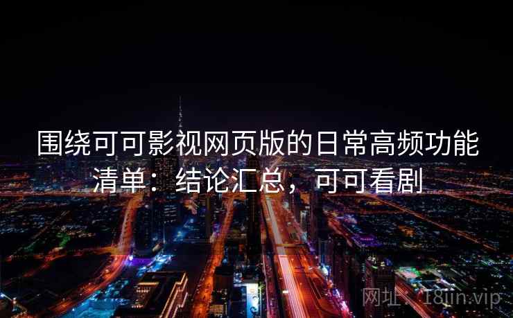 围绕可可影视网页版的日常高频功能清单:结论汇总,可可看剧 围绕可可影视网页版的日常高频功能清单:结论汇总,可可看剧