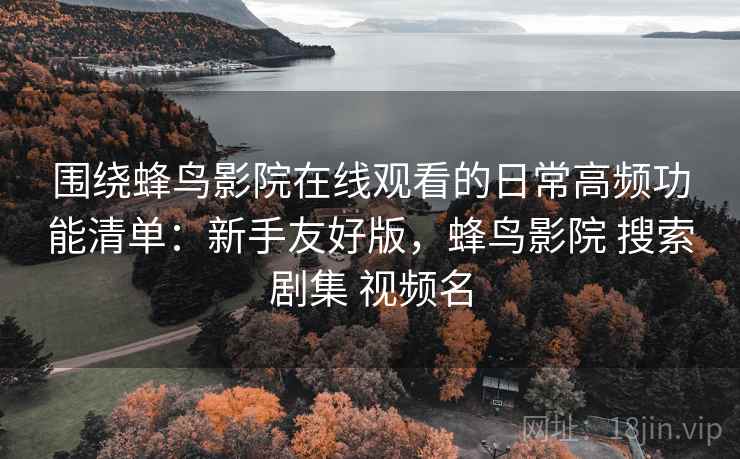 围绕蜂鸟影院在线观看的日常高频功能清单：新手友好版，蜂鸟影院 搜索剧集 视频名
