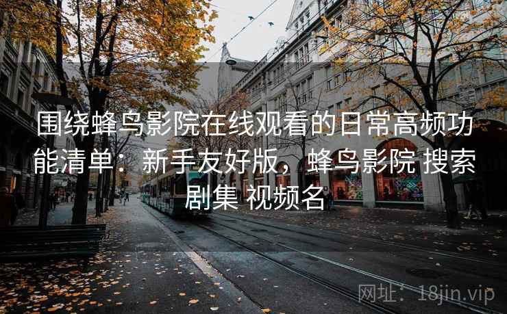 围绕蜂鸟影院在线观看的日常高频功能清单：新手友好版，蜂鸟影院 搜索剧集 视频名
